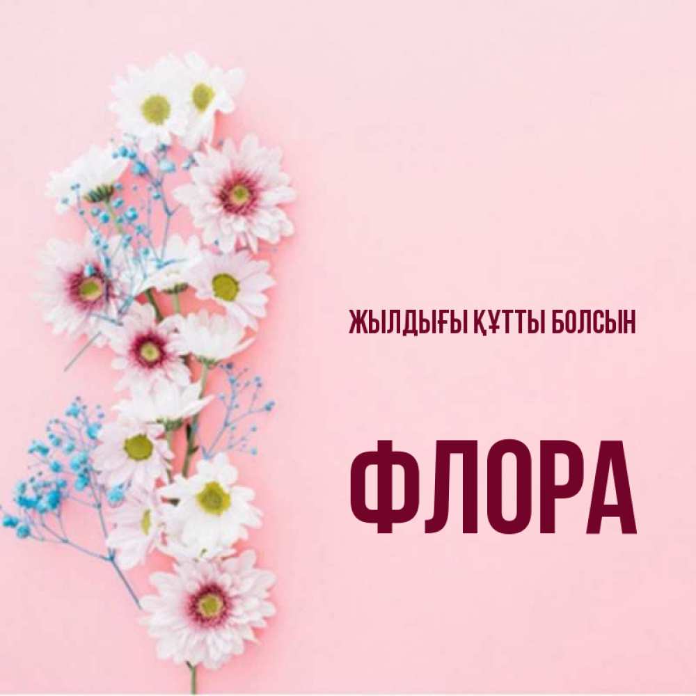 Күн сайын ашық хат с именем, Флора Жылдығы құтты болсын Родная моя с днем рождения тебя картинка с цветами белыми и голубыми Онлайн тегін жүктеп алу тілектері бар керемет карта 