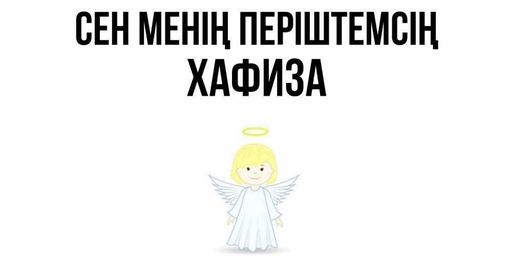Күн сайын ашық хат с именем, ХАФИЗА Сен менің періштемсің ангел Онлайн тегін жүктеп алу тілектері бар керемет карта 