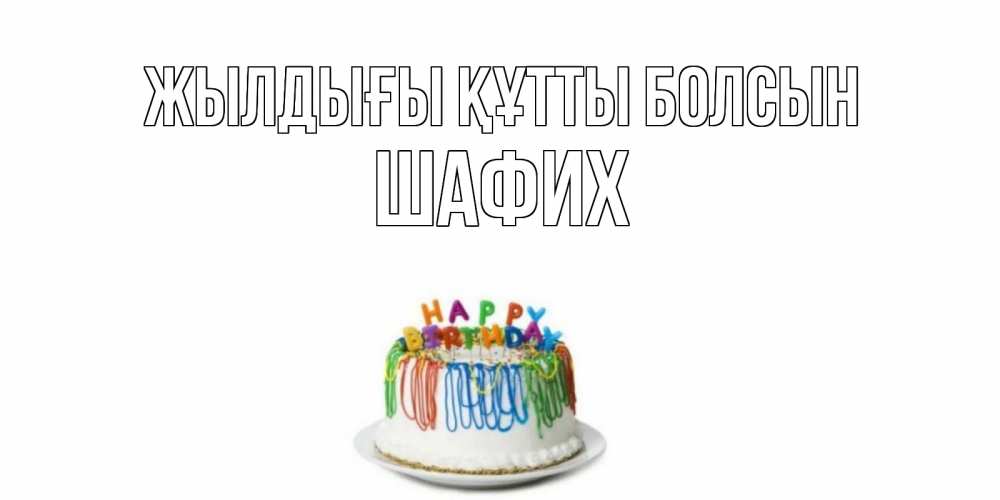 Күн сайын ашық хат с именем, ШАФИХ Жылдығы құтты болсын Тортик Онлайн тегін жүктеп алу тілектері бар керемет карта 