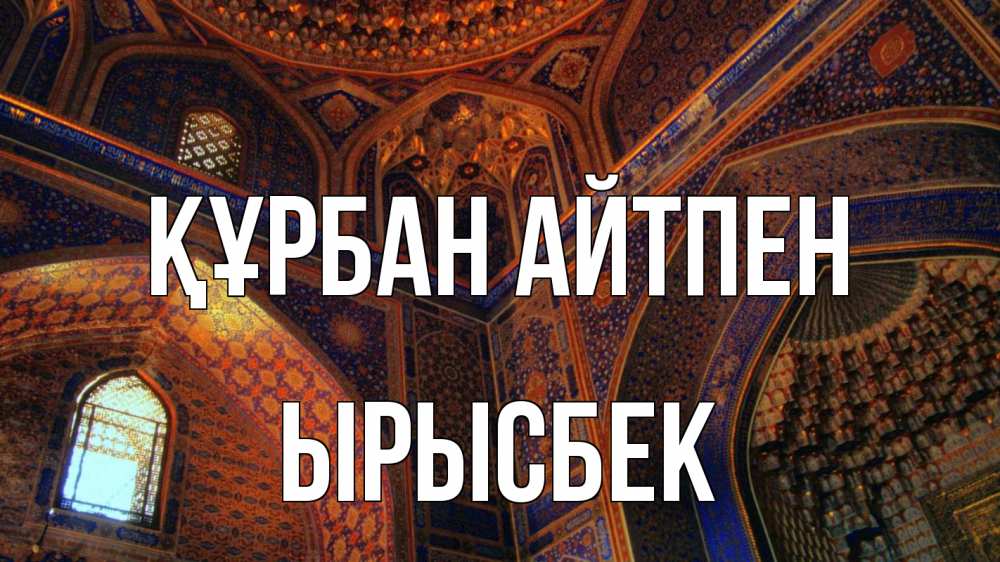 Күн сайын ашық хат с именем, ЫРЫСБЕК Құрбан айтпен мечеть Онлайн тегін жүктеп алу тілектері бар керемет карта 