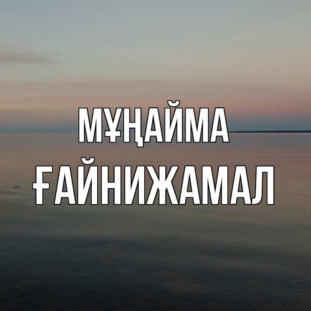 Күн сайын ашық хат с именем, ҒАЙНИЖАМАЛ Мұңайма водная гладь Онлайн тегін жүктеп алу тілектері бар керемет карта 