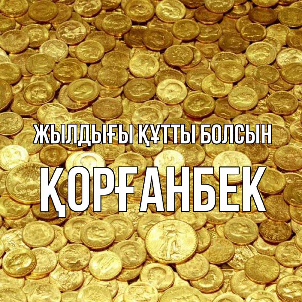 Күн сайын ашық хат с именем, Қорғанбек Жылдығы құтты болсын с пожеланием разбогатеть Онлайн тегін жүктеп алу тілектері бар керемет карта 