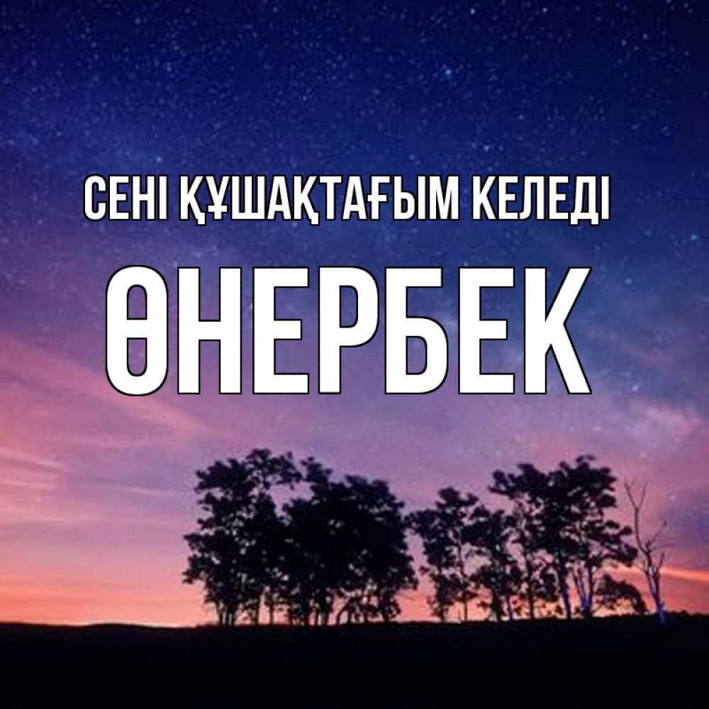 Күн сайын ашық хат с именем, ӨНЕРБЕК сені құшақтағым келеді силуэты деревьев Онлайн тегін жүктеп алу тілектері бар керемет карта 