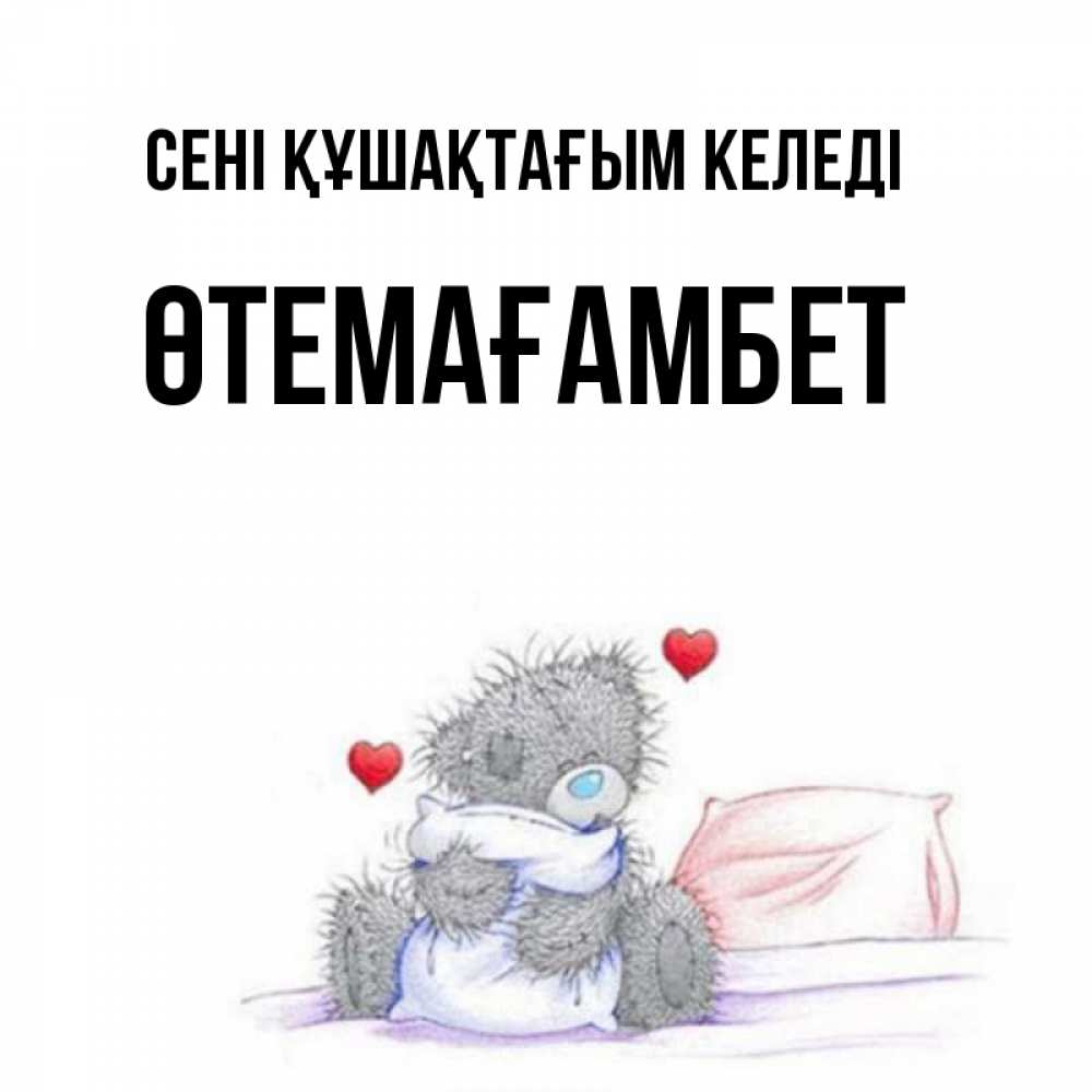 Күн сайын ашық хат с именем, ӨТЕМАҒАМБЕТ сені құшақтағым келеді сердечки мишка Тедди и кроватка Онлайн тегін жүктеп алу тілектері бар керемет карта 