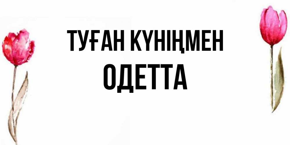 Күн сайын ашық хат с именем, Одетта Туған күніңмен открытки акварелью с цветами Онлайн тегін жүктеп алу тілектері бар керемет карта 