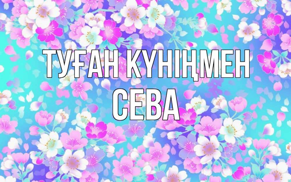 Күн сайын ашық хат с именем, Сева Туған күніңмен открытка с заливкой Онлайн тегін жүктеп алу тілектері бар керемет карта 