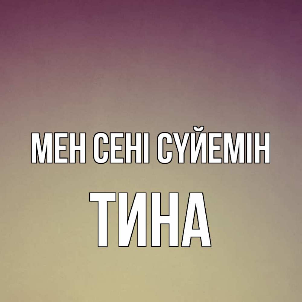 Күн сайын ашық хат с именем, Тина Мен сені сүйемін для любимой Онлайн тегін жүктеп алу тілектері бар керемет карта 
