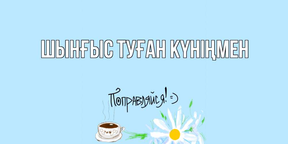 Картинка  с именем , ШЫНҒЫС! ТУҒАН КҮНІҢМЕН!