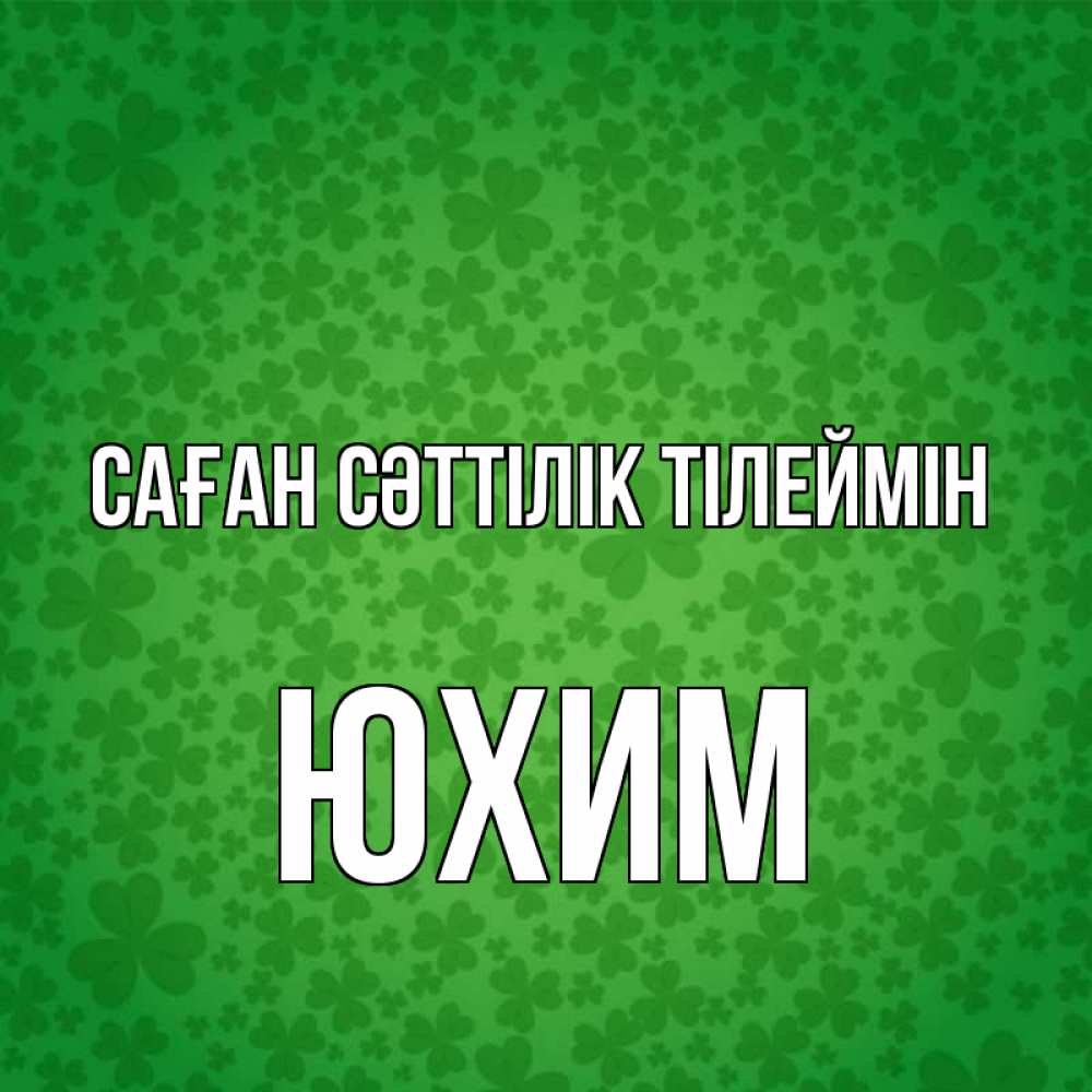 Күн сайын ашық хат с именем, Юхим Саған сәттілік тілеймін много листочков на удачу Онлайн тегін жүктеп алу тілектері бар керемет карта 