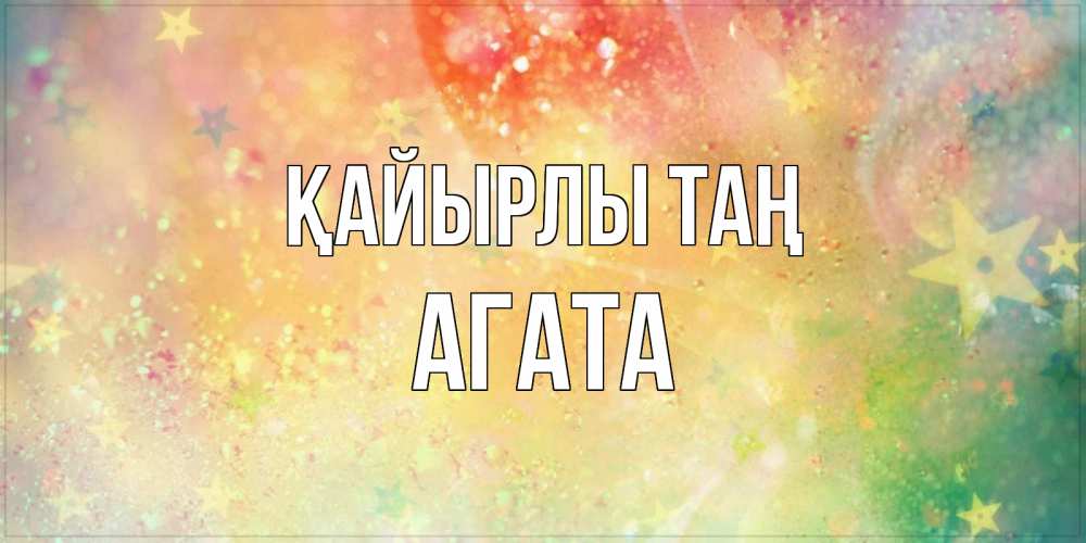 Күн сайын ашық хат с именем, Агата Қайырлы таң красивая открытка с пожеланиями добрейшего утра Онлайн тегін жүктеп алу тілектері бар керемет карта 