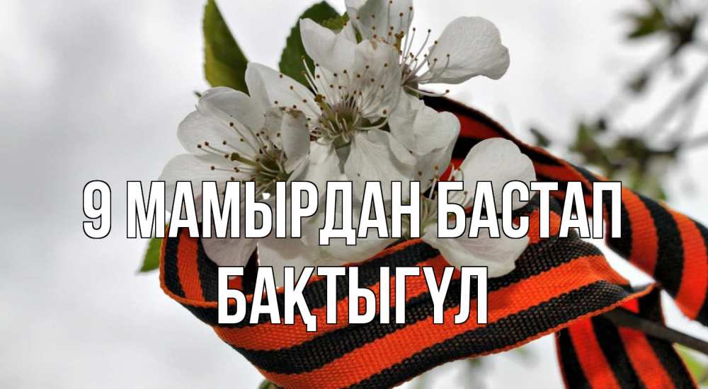 Күн сайын ашық хат с именем, БАҚТЫГҮЛ 9 мамырдан бастап 9 мая Онлайн тегін жүктеп алу тілектері бар керемет карта 