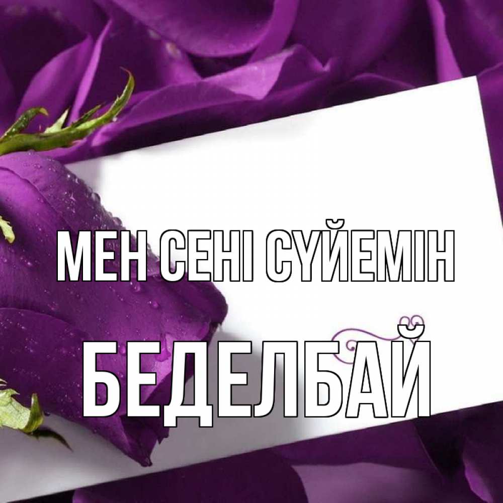Күн сайын ашық хат с именем, Беделбай Мен сені сүйемін роза Онлайн тегін жүктеп алу тілектері бар керемет карта 