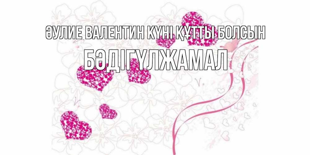 Күн сайын ашық хат с именем, БӘДІГҮЛЖАМАЛ Әулие Валентин күні құтты болсын подписать валентинку именем онлайн к 14 февраля Онлайн тегін жүктеп алу тілектері бар керемет карта 