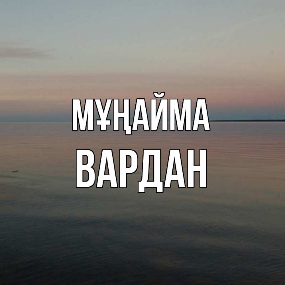 Күн сайын ашық хат с именем, Вардан Мұңайма водная гладь Онлайн тегін жүктеп алу тілектері бар керемет карта 