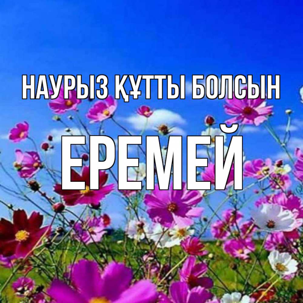 Күн сайын ашық хат с именем, Еремей Наурыз құтты болсын цветы Онлайн тегін жүктеп алу тілектері бар керемет карта 