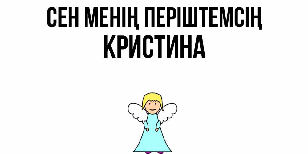 Күн сайын ашық хат с именем, Кристина Сен менің періштемсің ангел Онлайн тегін жүктеп алу тілектері бар керемет карта 