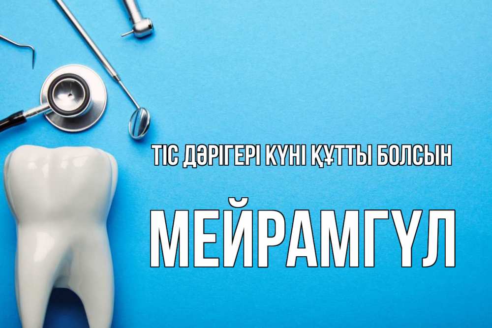 Күн сайын ашық хат с именем, МЕЙРАМГҮЛ Тіс дәрігері күні құтты болсын с днем стоматолога Онлайн тегін жүктеп алу тілектері бар керемет карта 