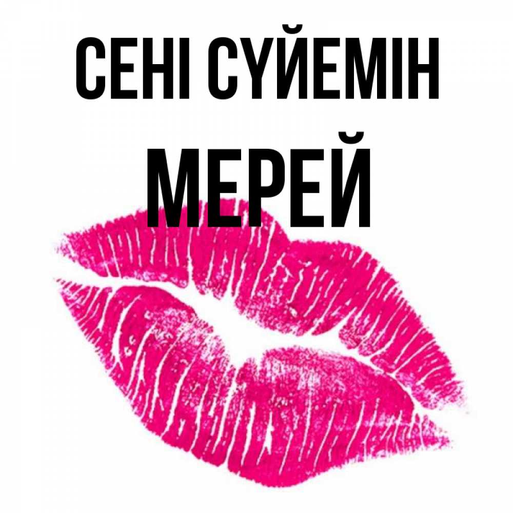 Күн сайын ашық хат с именем, МЕРЕЙ Сені сүйемін след от помады Онлайн тегін жүктеп алу тілектері бар керемет карта 