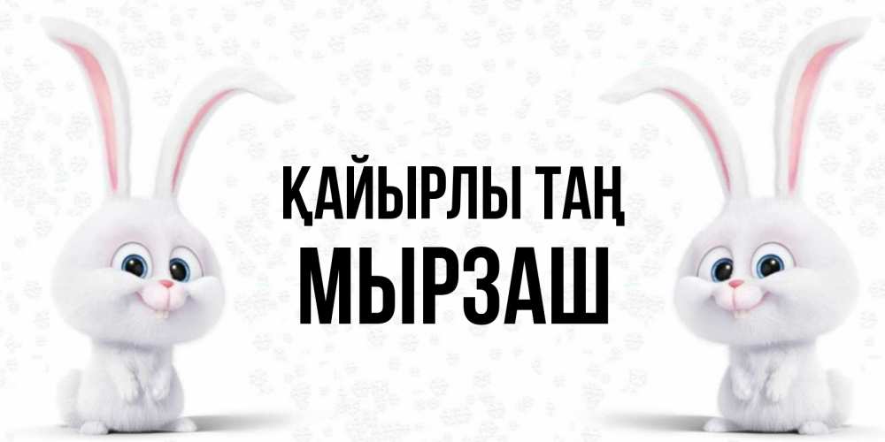 Күн сайын ашық хат с именем, Мырзаш Қайырлы таң кролики с длинными ушками Онлайн тегін жүктеп алу тілектері бар керемет карта 