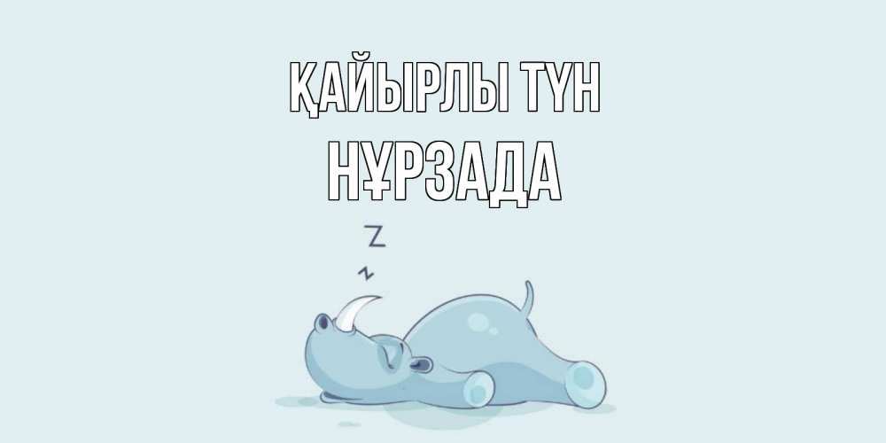 Күн сайын ашық хат с именем, НҰРЗАДА Қайырлы түн сладких снов с носорогом Онлайн тегін жүктеп алу тілектері бар керемет карта 