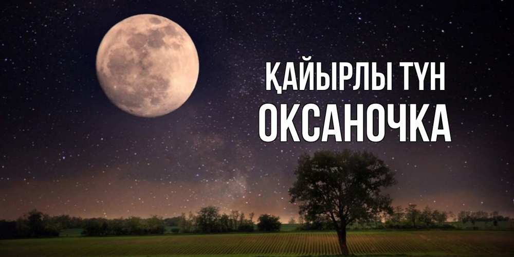 Күн сайын ашық хат с именем, Оксаночка Қайырлы түн ночные открытки с луной Онлайн тегін жүктеп алу тілектері бар керемет карта 