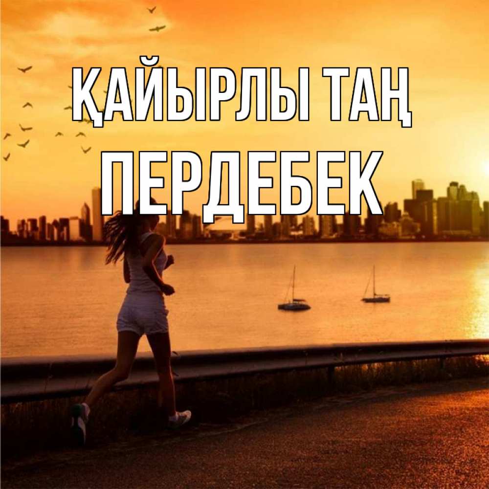 Күн сайын ашық хат с именем, ПЕРДЕБЕК Қайырлы таң девушка бежит Онлайн тегін жүктеп алу тілектері бар керемет карта 
