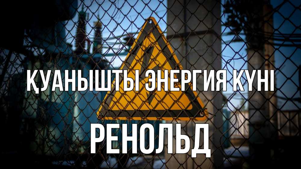 Күн сайын ашық хат с именем, Ренольд Қуанышты энергия күні трансформаторная подстанция Онлайн тегін жүктеп алу тілектері бар керемет карта 