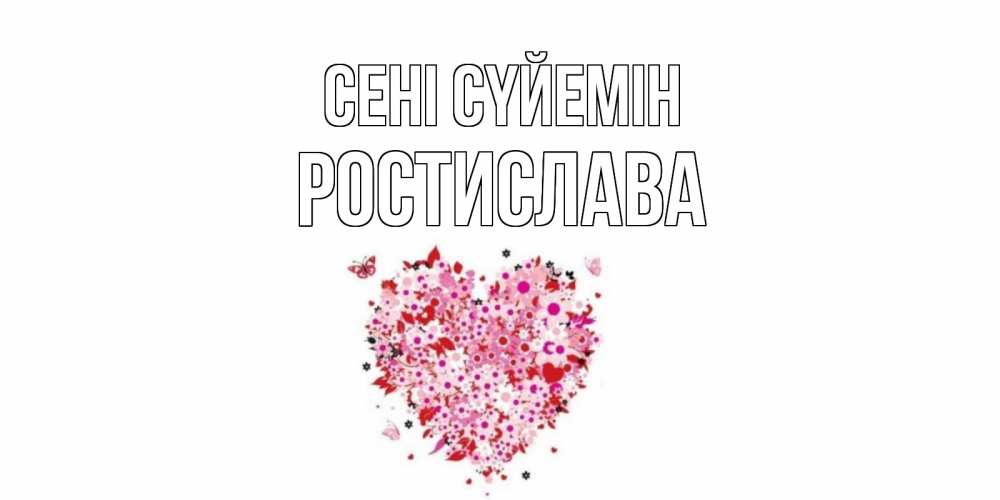 Күн сайын ашық хат с именем, Ростислава Сені сүйемін сердце Онлайн тегін жүктеп алу тілектері бар керемет карта 