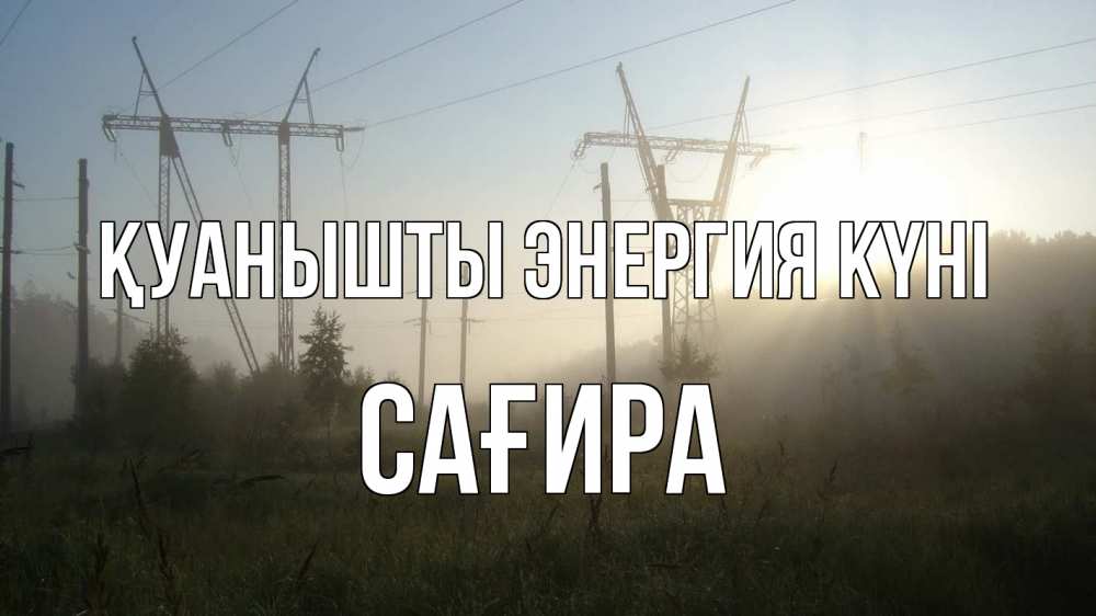 Күн сайын ашық хат с именем, САҒИРА Қуанышты энергия күні ЛЭП Онлайн тегін жүктеп алу тілектері бар керемет карта 
