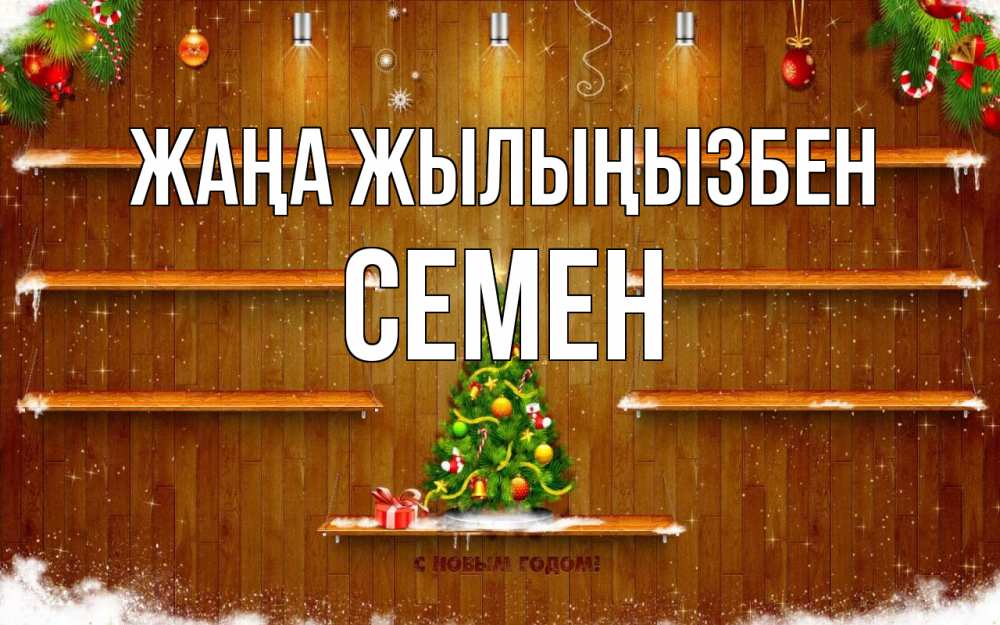 Күн сайын ашық хат с именем, Семен Жаңа жылыңызбен с новым годом Онлайн тегін жүктеп алу тілектері бар керемет карта 