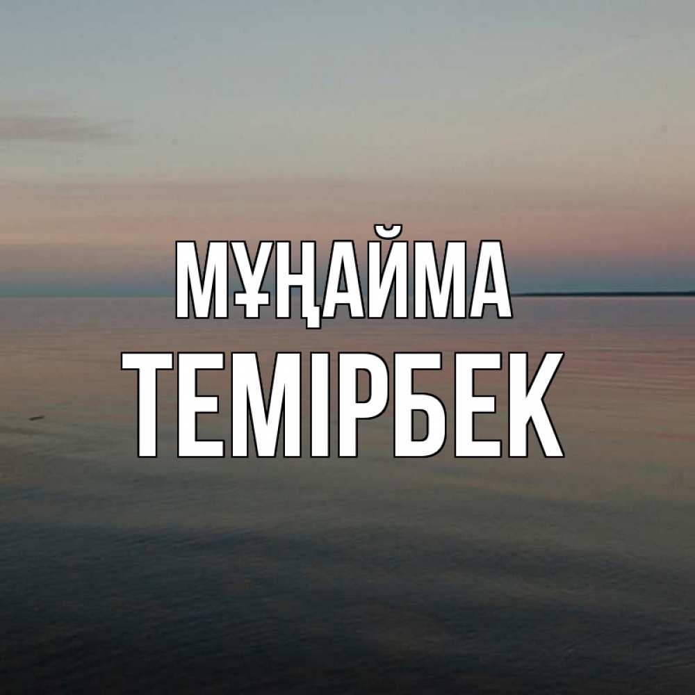 Күн сайын ашық хат с именем, ТЕМІРБЕК Мұңайма водная гладь Онлайн тегін жүктеп алу тілектері бар керемет карта 