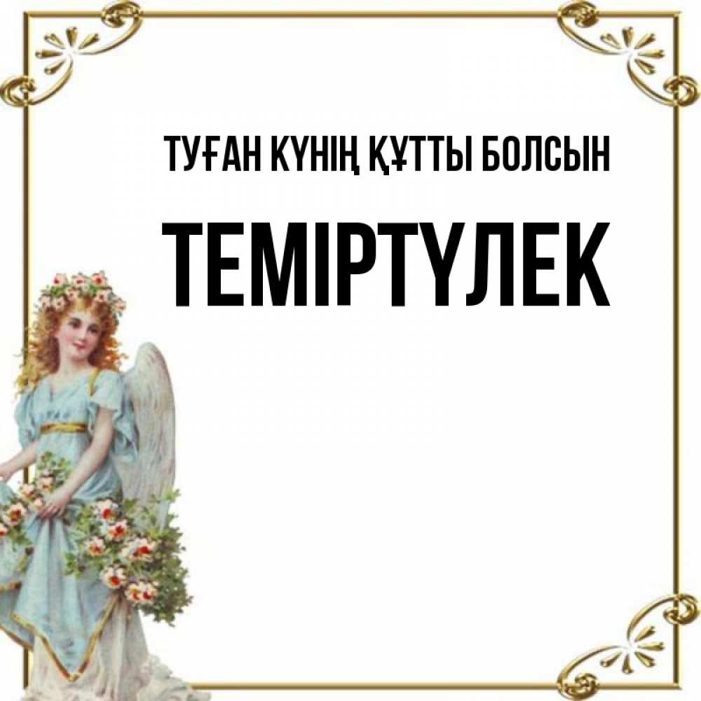 Күн сайын ашық хат с именем, ТЕМІРТҮЛЕК Туған күнің құтты болсын с именинами от девушки ангела Онлайн тегін жүктеп алу тілектері бар керемет карта 