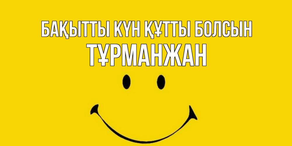 Күн сайын ашық хат с именем, ТҰРМАНЖАН Бақытты күн құтты болсын радость и улыбка Онлайн тегін жүктеп алу тілектері бар керемет карта 