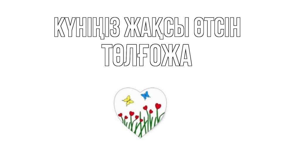 Күн сайын ашық хат с именем, ТӨЛҒОЖА Күніңіз жақсы өтсін позитив Онлайн тегін жүктеп алу тілектері бар керемет карта 