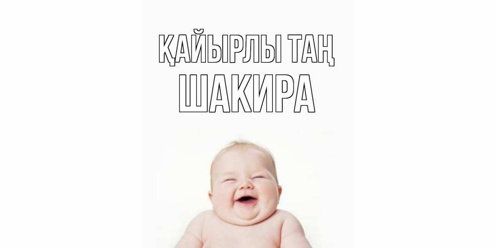 Күн сайын ашық хат с именем, Шакира Қайырлы таң малыш с улыбкой Онлайн тегін жүктеп алу тілектері бар керемет карта 