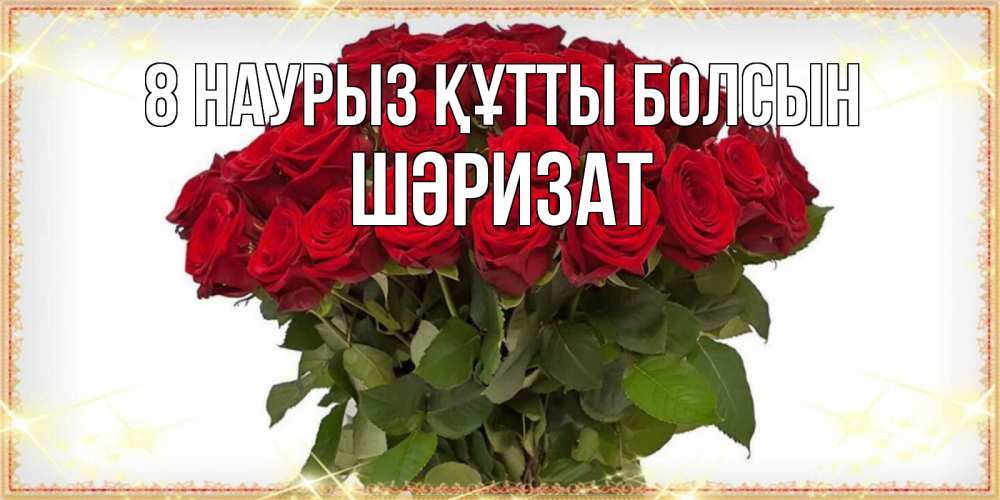 Күн сайын ашық хат с именем, ШӘРИЗАТ 8 наурыз құтты болсын поздравляю с 8 марта Онлайн тегін жүктеп алу тілектері бар керемет карта 