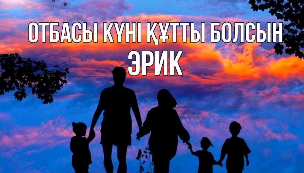 Күн сайын ашық хат с именем, Эрик отбасы күні құтты болсын семья Онлайн тегін жүктеп алу тілектері бар керемет карта 