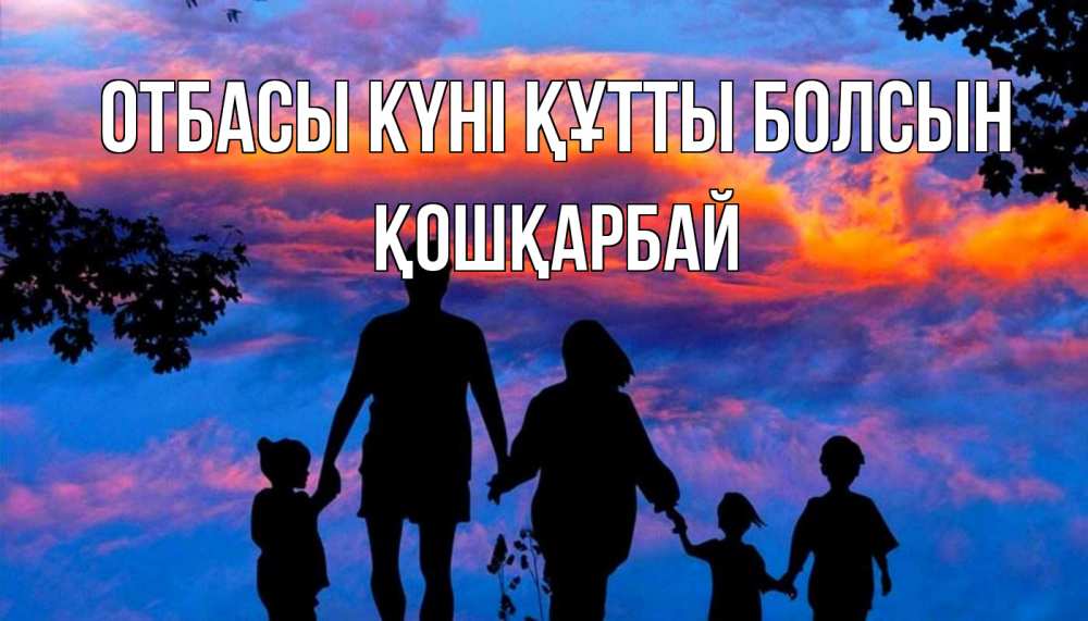 Күн сайын ашық хат с именем, ҚОШҚАРБАЙ отбасы күні құтты болсын семья Онлайн тегін жүктеп алу тілектері бар керемет карта 
