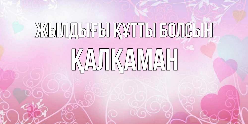 Күн сайын ашық хат с именем, Қалқаман Жылдығы құтты болсын розовые сердечки и узоры Онлайн тегін жүктеп алу тілектері бар керемет карта 
