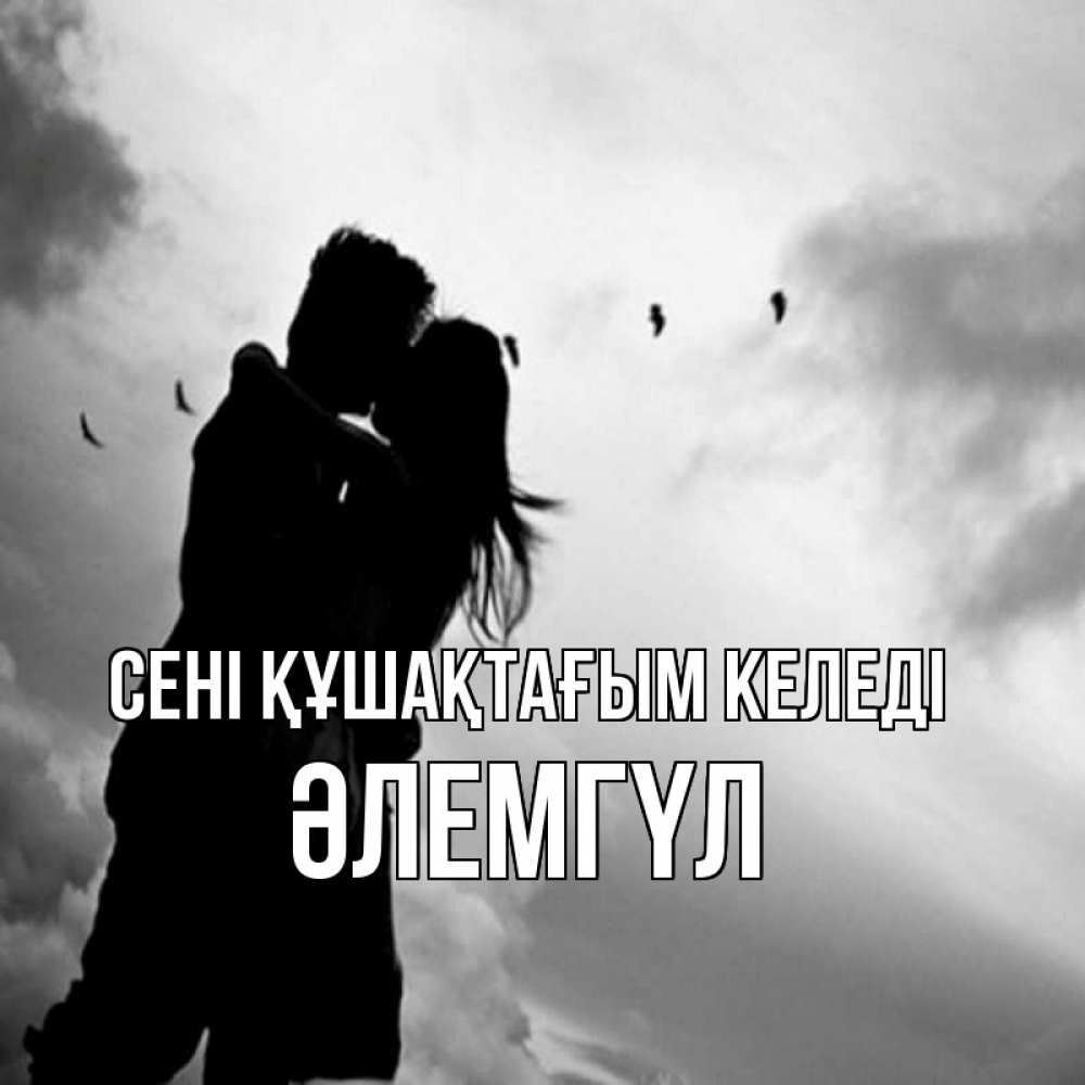 Күн сайын ашық хат с именем, ӘЛЕМГҮЛ сені құшақтағым келеді летят птицы Онлайн тегін жүктеп алу тілектері бар керемет карта 