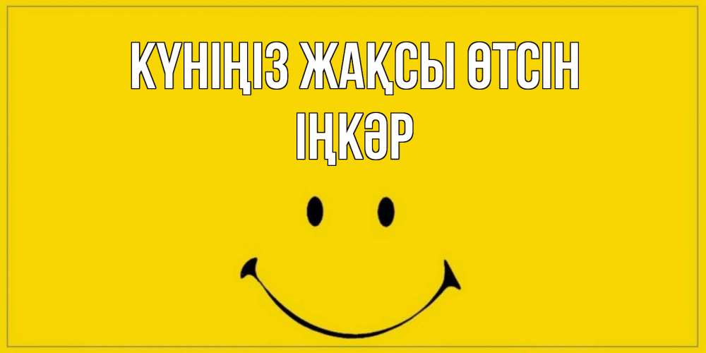 Күн сайын ашық хат с именем, ІҢКӘР Күніңіз жақсы өтсін улыбка Онлайн тегін жүктеп алу тілектері бар керемет карта 