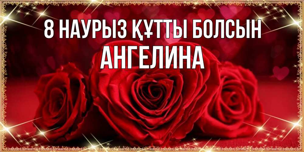 Күн сайын ашық хат с именем, Ангелина 8 наурыз құтты болсын три красные розы Онлайн тегін жүктеп алу тілектері бар керемет карта 