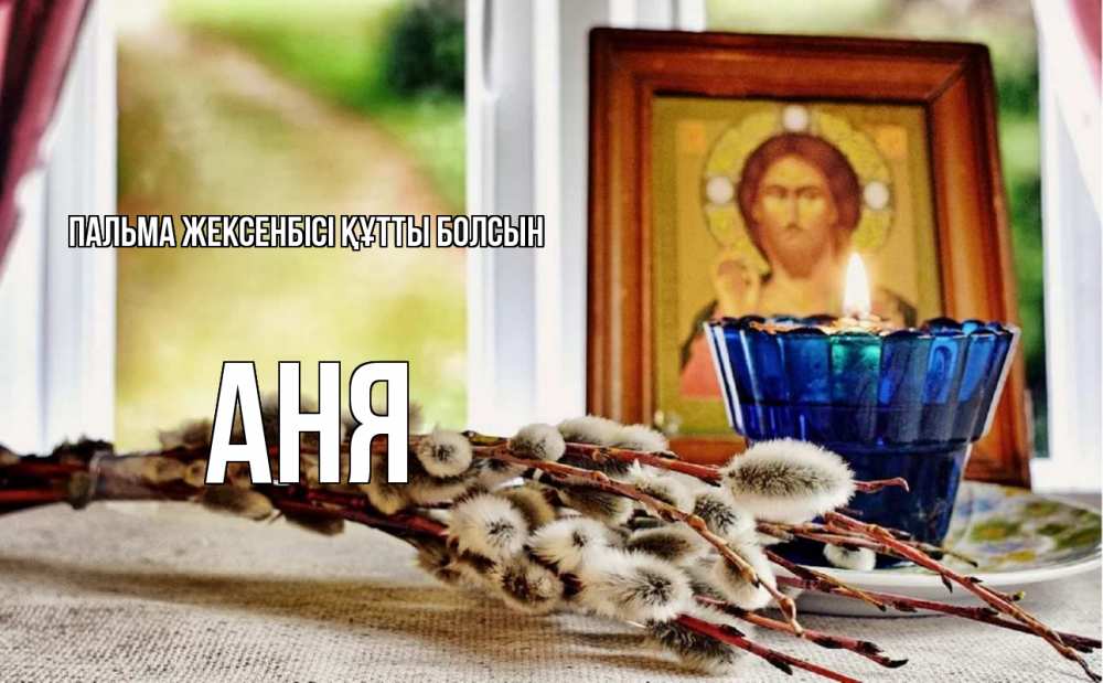 Күн сайын ашық хат с именем, Аня Пальма жексенбісі құтты болсын верба Онлайн тегін жүктеп алу тілектері бар керемет карта 