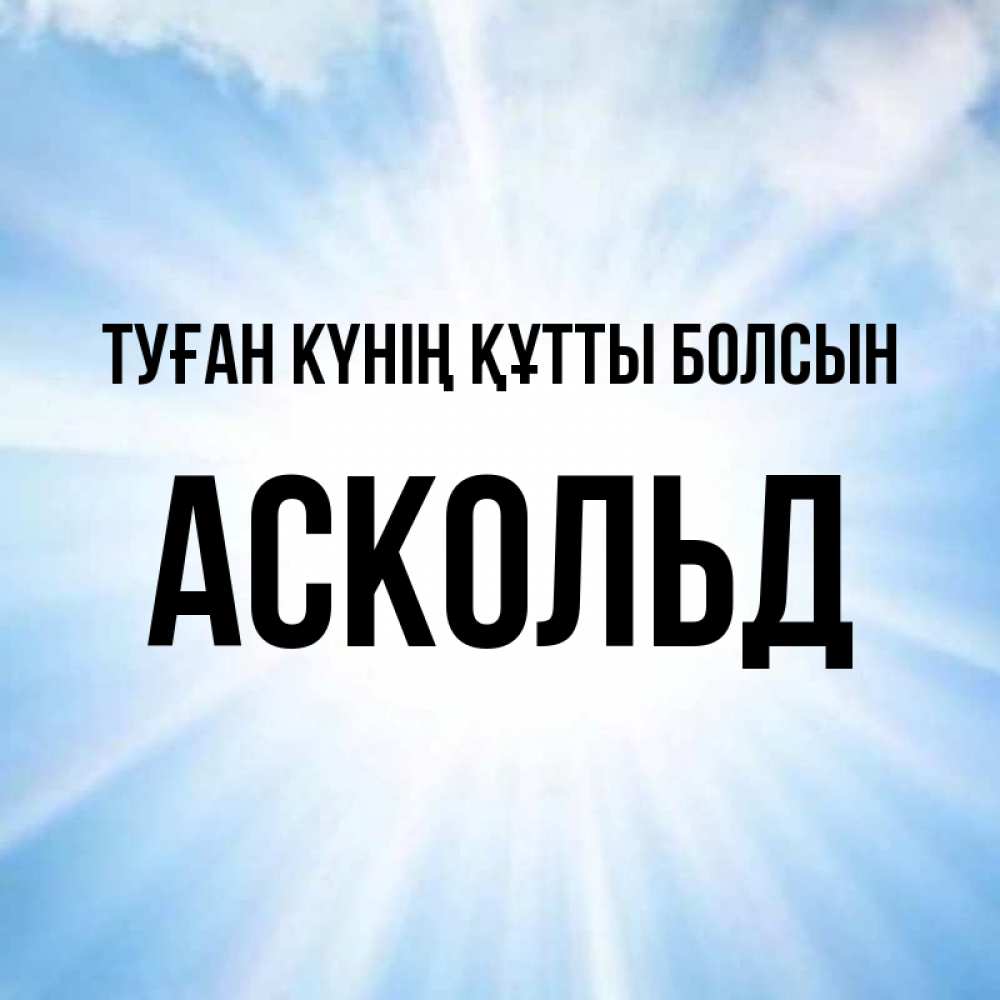 Күн сайын ашық хат с именем, Аскольд Туған күнің құтты болсын свет небесный Онлайн тегін жүктеп алу тілектері бар керемет карта 