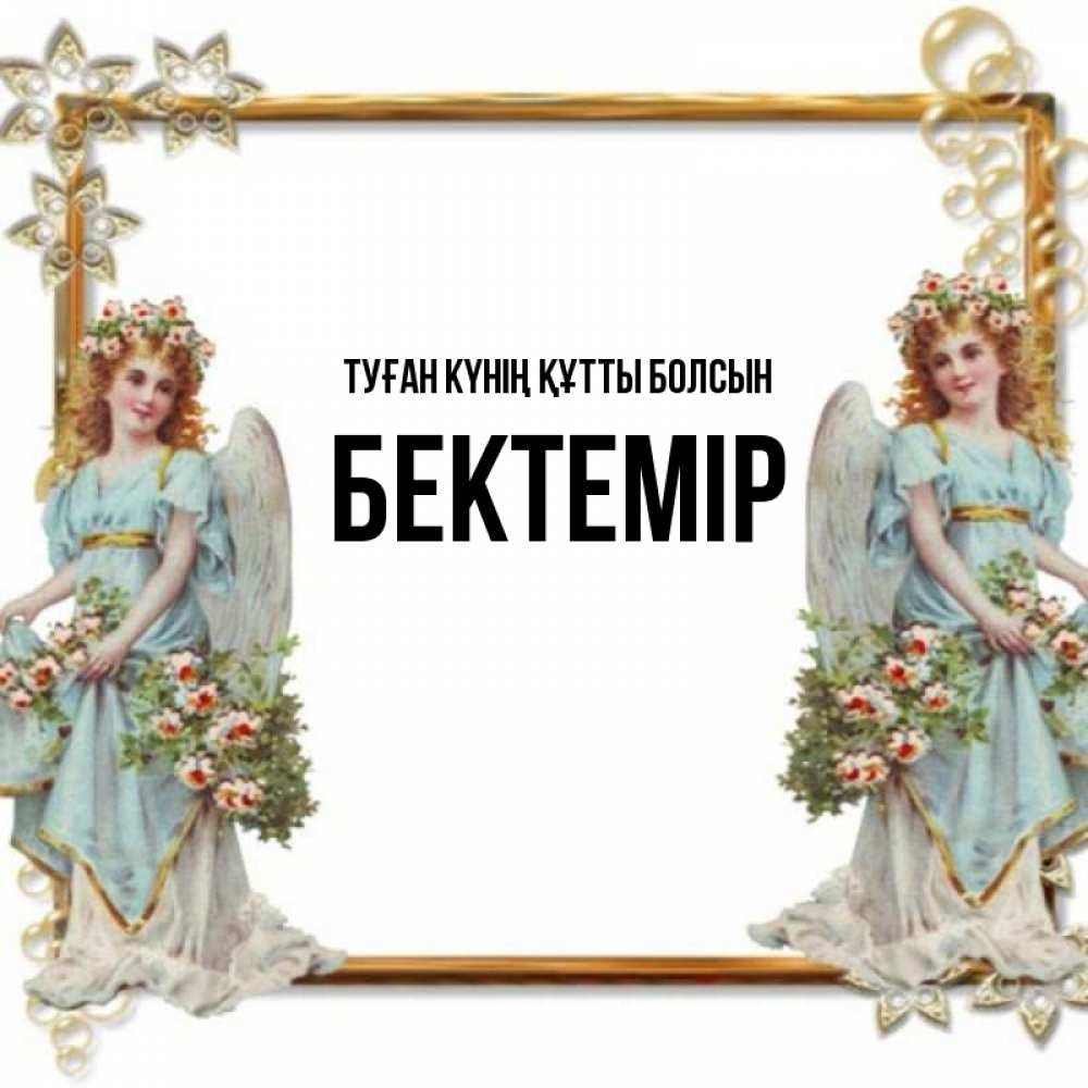 Күн сайын ашық хат с именем, Бектемір Туған күнің құтты болсын рамочка из золота и ангелы Онлайн тегін жүктеп алу тілектері бар керемет карта 