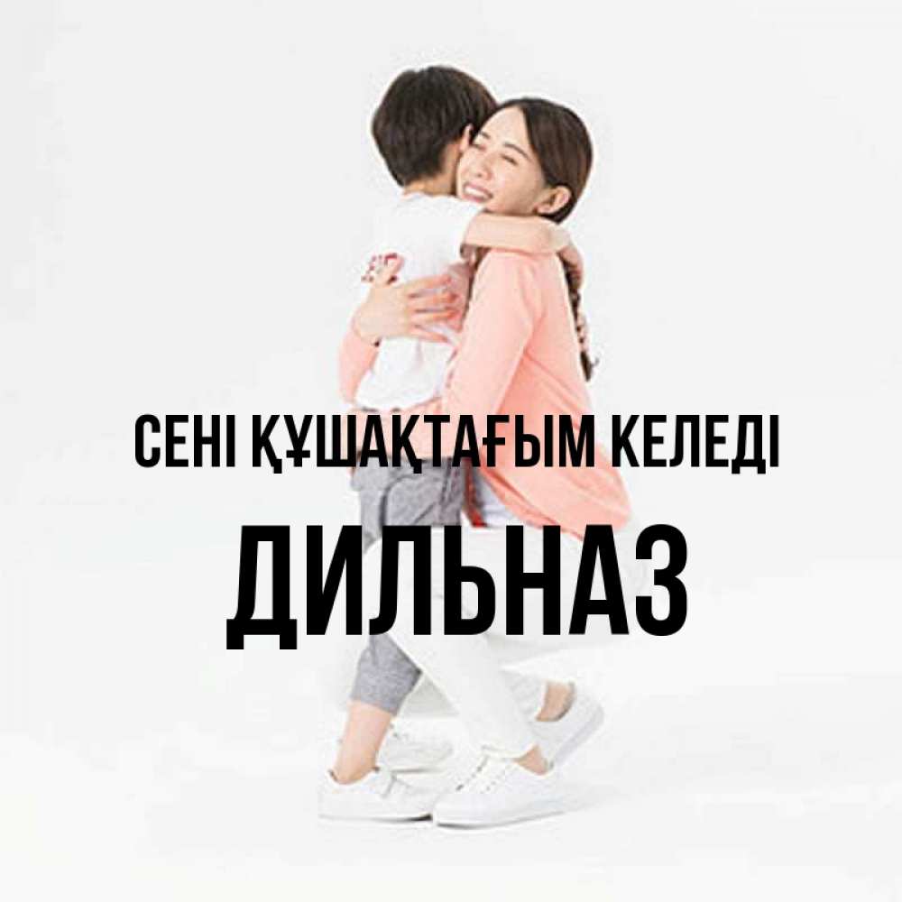 Күн сайын ашық хат с именем, ДИЛЬНАЗ сені құшақтағым келеді соскучилась по сыну Онлайн тегін жүктеп алу тілектері бар керемет карта 