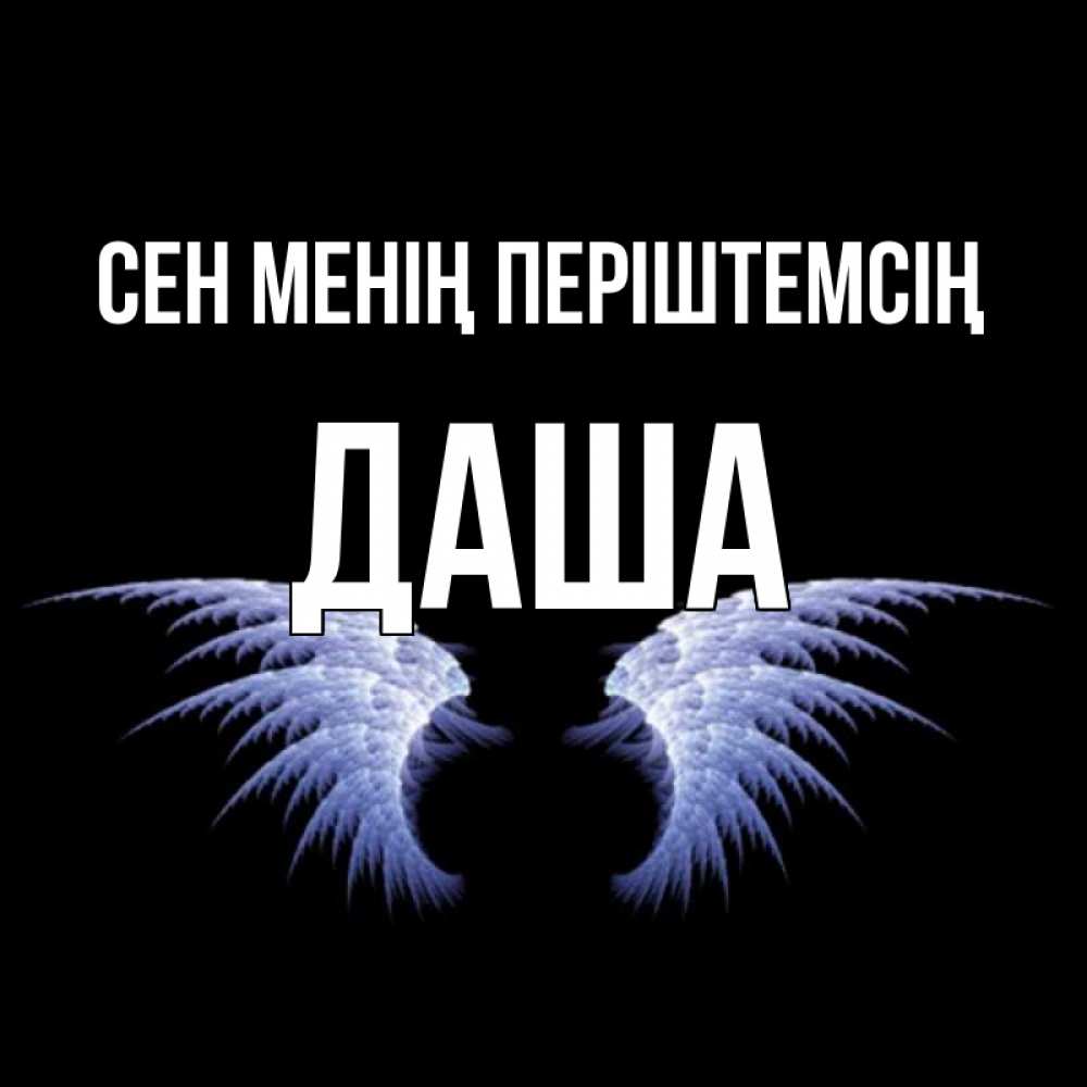 Күн сайын ашық хат с именем, Даша Сен менің періштемсің ангельские крылья на черном фоне Онлайн тегін жүктеп алу тілектері бар керемет карта 