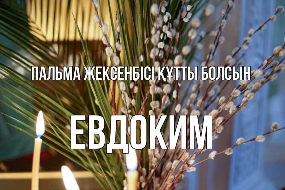 Күн сайын ашық хат с именем, Евдоким Пальма жексенбісі құтты болсын верба Онлайн тегін жүктеп алу тілектері бар керемет карта 