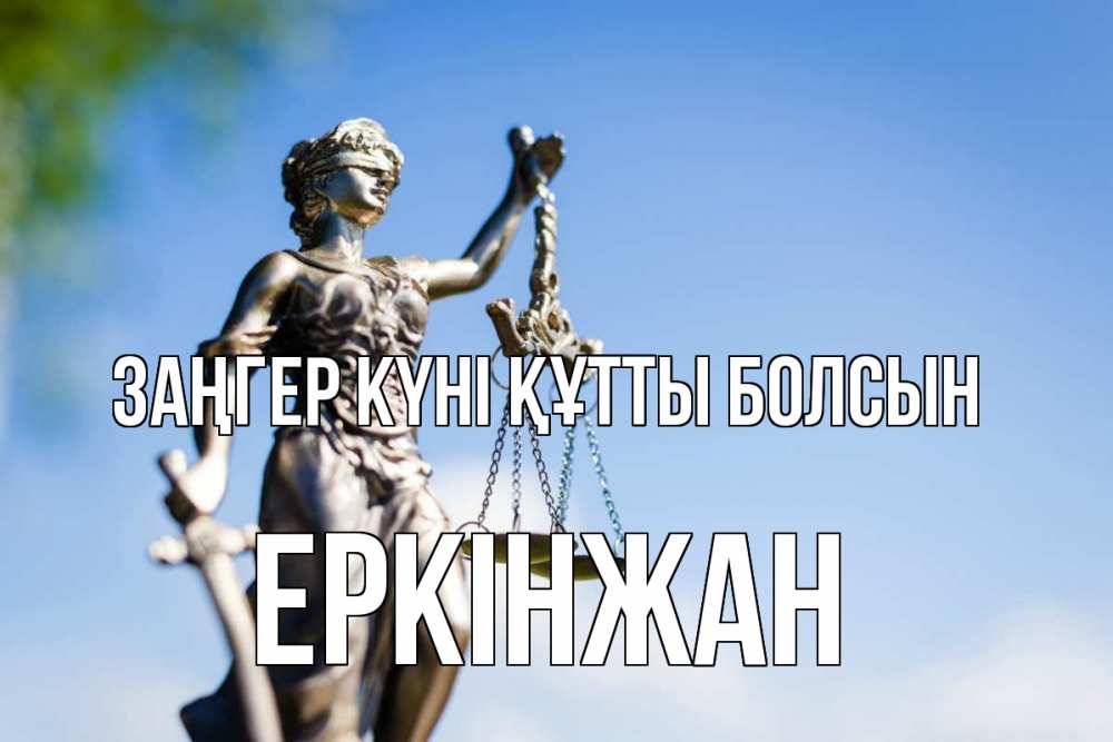 Күн сайын ашық хат с именем, Еркінжан Заңгер күні құтты болсын фемида с днем юриста Онлайн тегін жүктеп алу тілектері бар керемет карта 