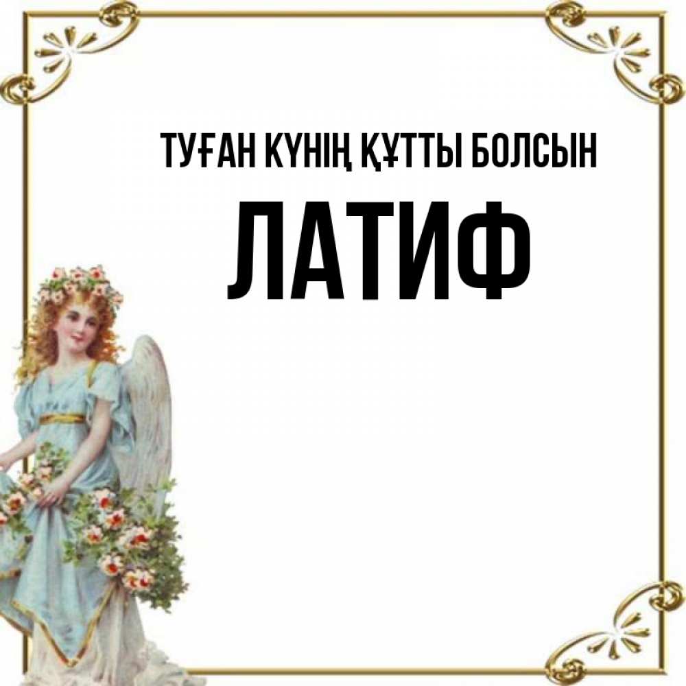 Күн сайын ашық хат с именем, ЛАТИФ Туған күнің құтты болсын с именинами от девушки ангела Онлайн тегін жүктеп алу тілектері бар керемет карта 